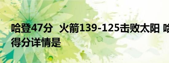 哈登47分 火箭139-125击败太阳 哈登47分得分详情是