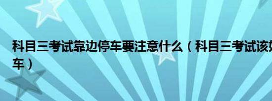 科目三考试靠边停车要注意什么（科目三考试该如何靠边停车）