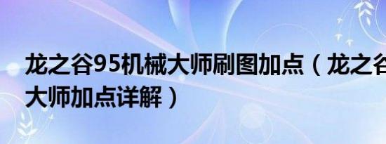 龙之谷95机械大师刷图加点（龙之谷95机械大师加点详解）