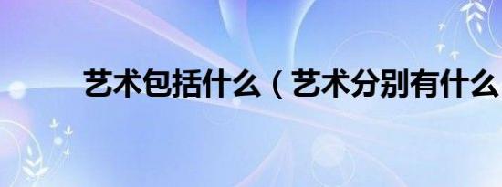 艺术包括什么（艺术分别有什么）