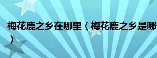 梅花鹿之乡在哪里（梅花鹿之乡是哪个城市呢）