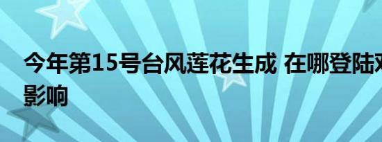 今年第15号台风莲花生成 在哪登陆对我国啥影响