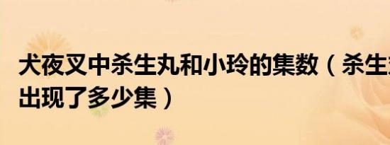 犬夜叉中杀生丸和小玲的集数（杀生丸和小玲出现了多少集）