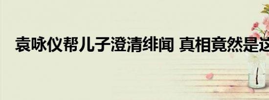 袁咏仪帮儿子澄清绯闻 真相竟然是这样的