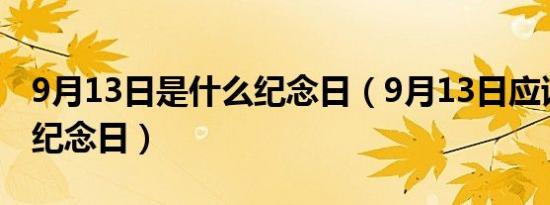 9月13日是什么纪念日（9月13日应该是什么纪念日）