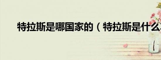 特拉斯是哪国家的（特拉斯是什么车）