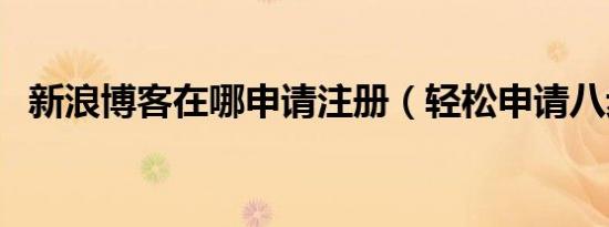 新浪博客在哪申请注册（轻松申请八步骤）
