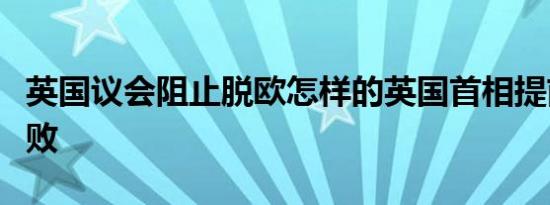 英国议会阻止脱欧怎样的英国首相提前大选失败