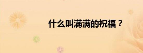 什么叫满满的祝福？