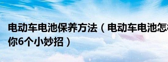 电动车电池保养方法（电动车电池怎样保养教你6个小妙招）