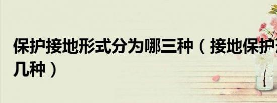 保护接地形式分为哪三种（接地保护形式有哪几种）