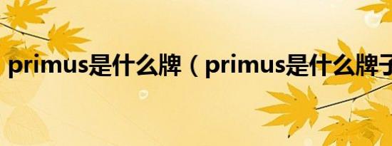 primus是什么牌（primus是什么牌子轮胎）