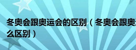 冬奥会跟奥运会的区别（冬奥会跟奥运会有什么区别）