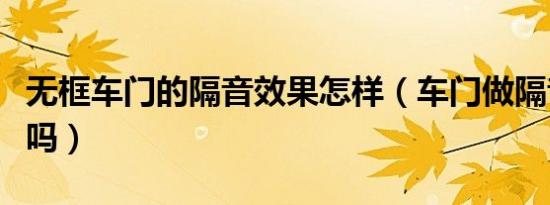 无框车门的隔音效果怎样（车门做隔音有效果吗）