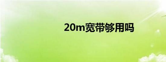 20m宽带够用吗