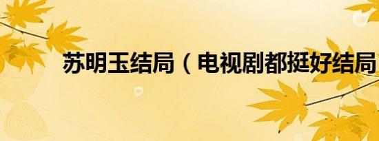 苏明玉结局（电视剧都挺好结局）