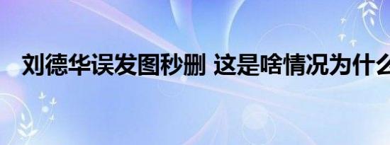刘德华误发图秒删 这是啥情况为什么秒删