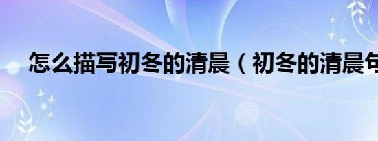 怎么描写初冬的清晨（初冬的清晨句子）