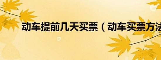 动车提前几天买票（动车买票方法）