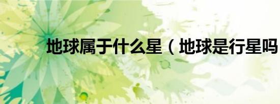 地球属于什么星（地球是行星吗）