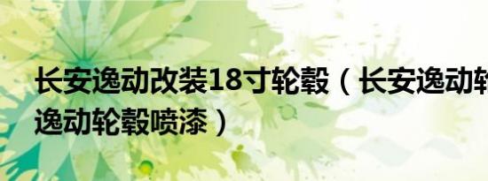 长安逸动改装18寸轮毂（长安逸动轮毂改装逸动轮毂喷漆）