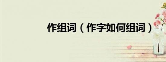 作组词（作字如何组词）