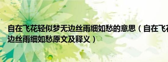 自在飞花轻似梦无边丝雨细如愁的意思（自在飞花轻似梦无边丝雨细如愁原文及释义）