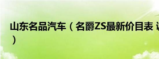 山东名品汽车（名爵ZS最新价目表 诚邀体验）