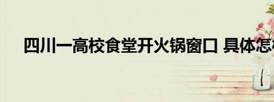 四川一高校食堂开火锅窗口 具体怎样的