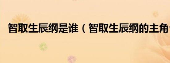 智取生辰纲是谁（智取生辰纲的主角介绍）