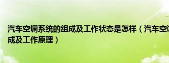 汽车空调系统的组成及工作状态是怎样（汽车空调系统的组成及工作原理）