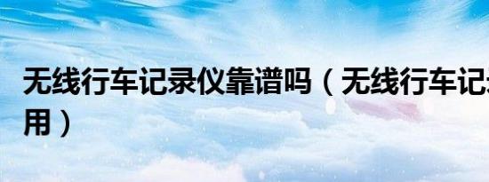 无线行车记录仪靠谱吗（无线行车记录仪怎么用）