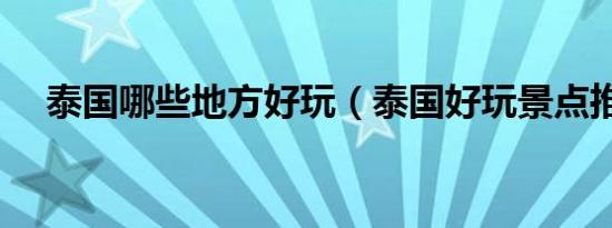 泰国哪些地方好玩（泰国好玩景点推荐）