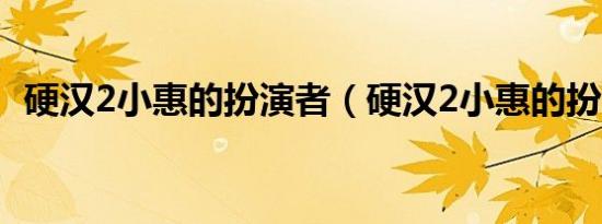 硬汉2小惠的扮演者（硬汉2小惠的扮演者）