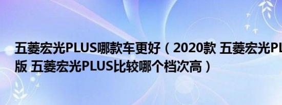 五菱宏光PLUS哪款车更好（2020款 五菱宏光PLUS与手动版 五菱宏光PLUS比较哪个档次高）