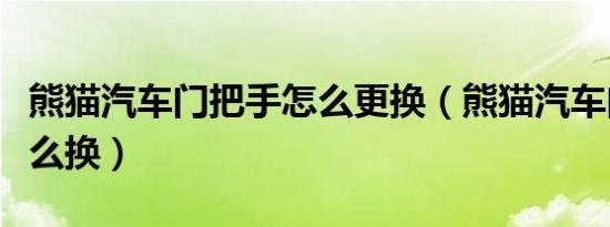 熊猫汽车门把手怎么更换（熊猫汽车门把手怎么换）