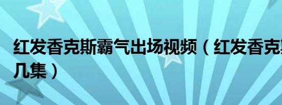 红发香克斯霸气出场视频（红发香克斯出场第几集）