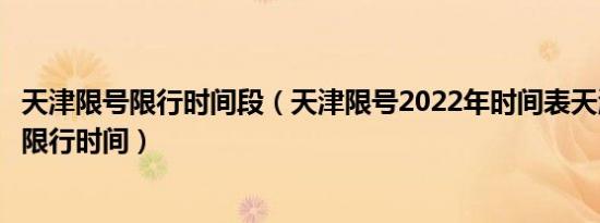 天津限号限行时间段（天津限号2022年时间表天津早晚高峰限行时间）