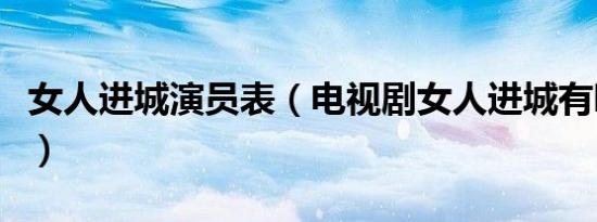 女人进城演员表（电视剧女人进城有哪些演员）