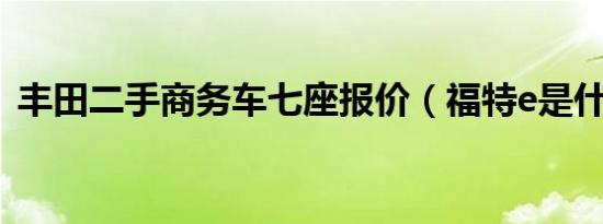 丰田二手商务车七座报价（福特e是什么车）