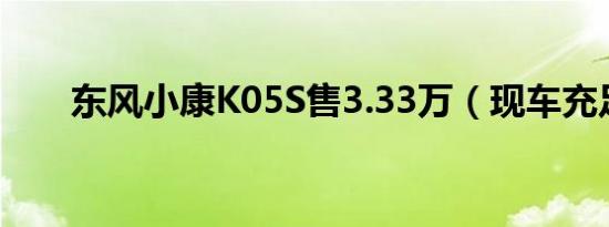 东风小康K05S售3.33万（现车充足）