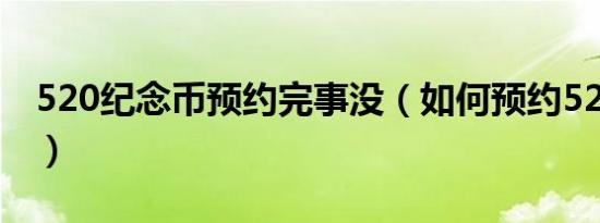 520纪念币预约完事没（如何预约520纪念币）