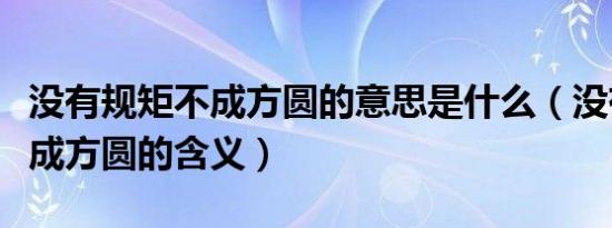 没有规矩不成方圆的意思是什么（没有规矩不成方圆的含义）