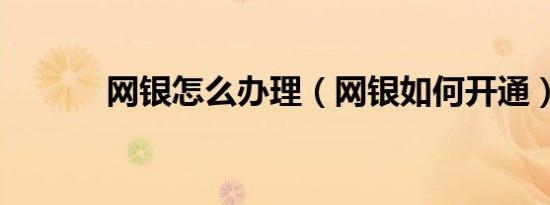 网银怎么办理（网银如何开通）