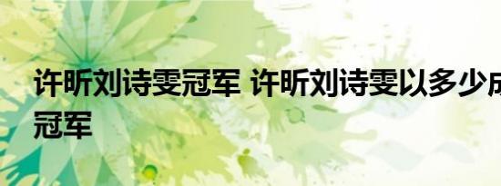 许昕刘诗雯冠军 许昕刘诗雯以多少成绩拿下冠军