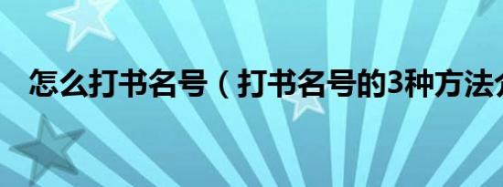 怎么打书名号（打书名号的3种方法介绍）