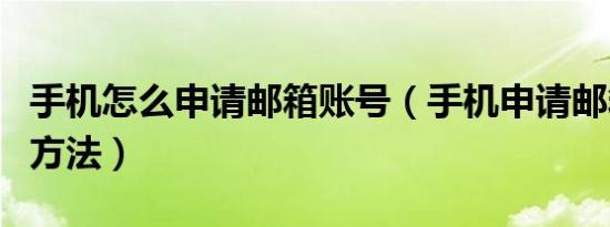 手机怎么申请邮箱账号（手机申请邮箱账号的方法）