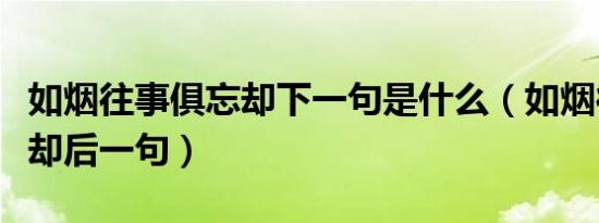 如烟往事俱忘却下一句是什么（如烟往事俱忘却后一句）
