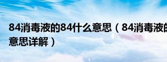 84消毒液的84什么意思（84消毒液的84什么意思详解）