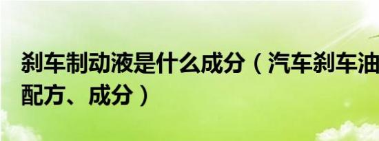刹车制动液是什么成分（汽车刹车油(制动液)配方、成分）